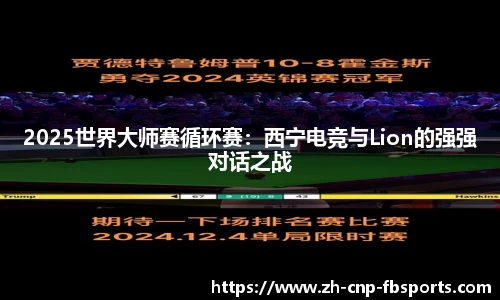 2025世界大师赛循环赛：西宁电竞与Lion的强强对话之战