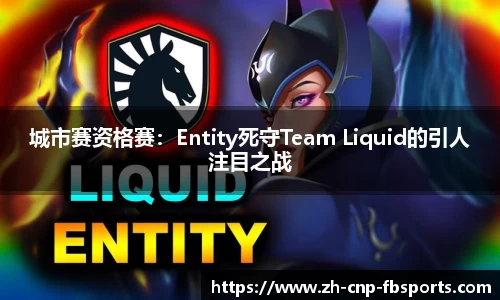 城市赛资格赛：Entity死守Team Liquid的引人注目之战